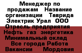 Менеджер по продажам › Название организации ­ Таврида Электрик Урал, ООО › Отрасль предприятия ­ Нефть, газ, энергетика › Минимальный оклад ­ 1 - Все города Работа » Вакансии   . Мордовия респ.